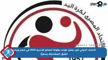 الاتحاد الدولي لليد يعلن موعد بطولة العالم للأندية 2025 في مصر ويحدد الفرق المشاركة رسميًا